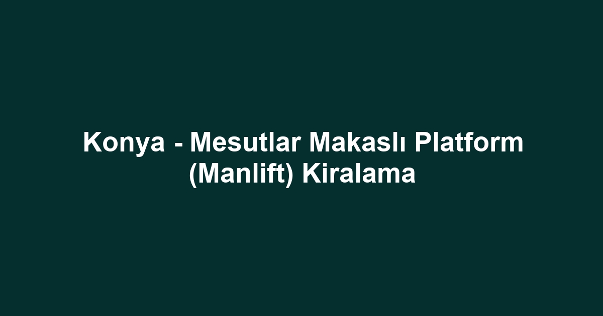 Konya - Mesutlar Makaslı Platform (Manlift) Kiralama
