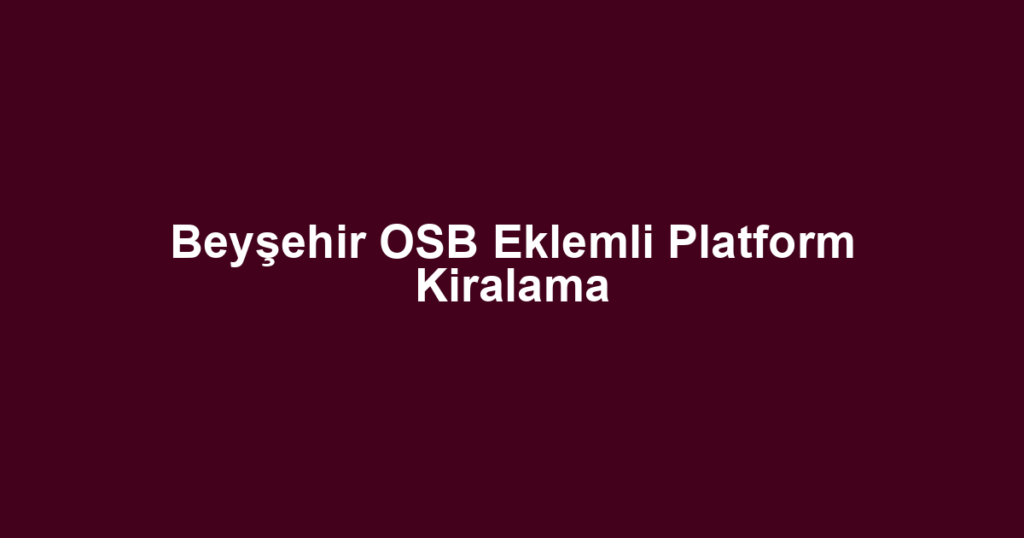 Beyşehir OSB Eklemli Platform Kiralama