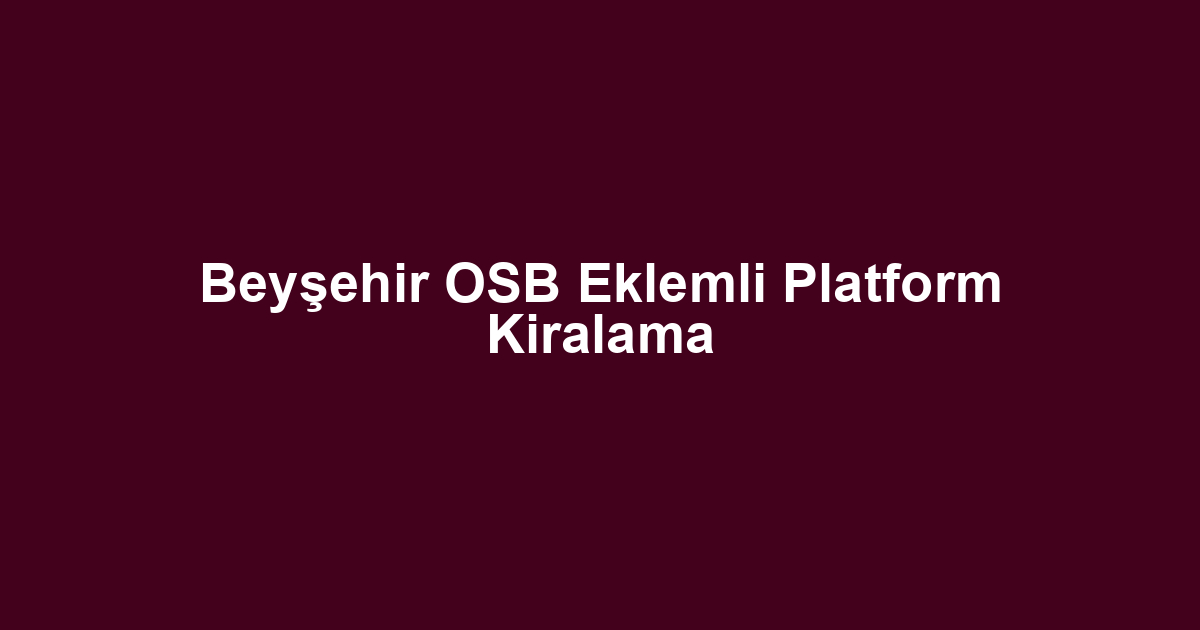 Beyşehir OSB Eklemli Platform Kiralama