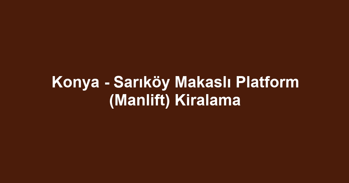 Konya - Sarıköy Makaslı Platform (Manlift) Kiralama