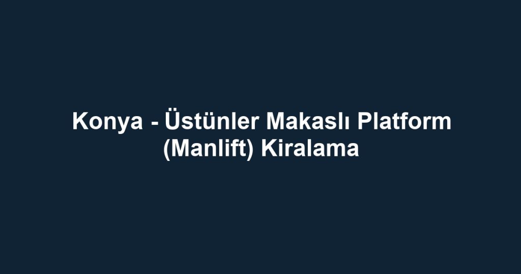 Konya - Üstünler Makaslı Platform (Manlift) Kiralama