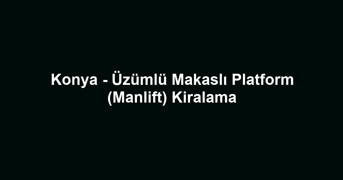 Konya - Üzümlü Makaslı Platform (Manlift) Kiralama