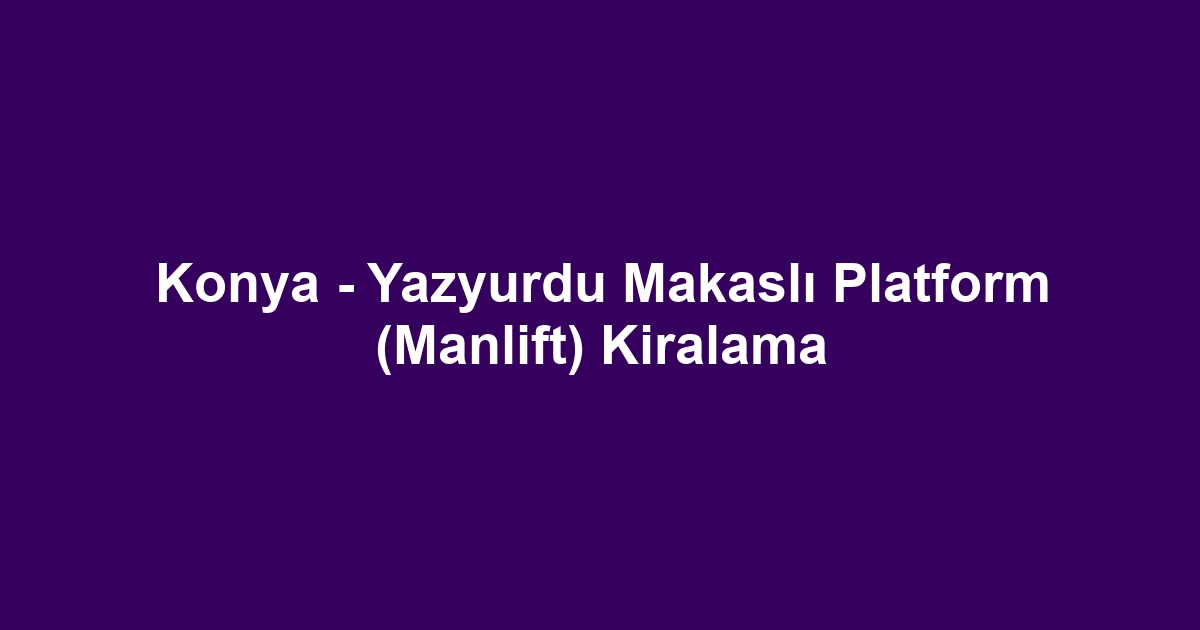 Konya - Yazyurdu Makaslı Platform (Manlift) Kiralama