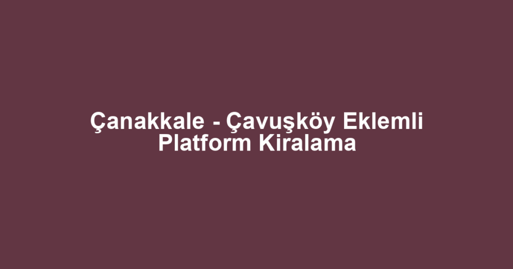Çanakkale - Çavuşköy Eklemli Platform Kiralama
