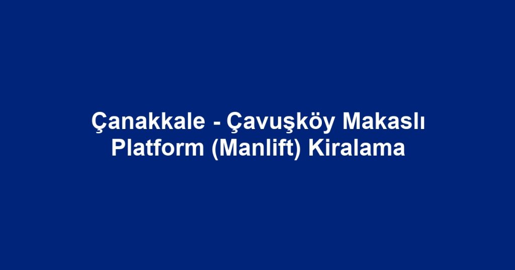 Çanakkale - Çavuşköy Makaslı Platform (Manlift) Kiralama
