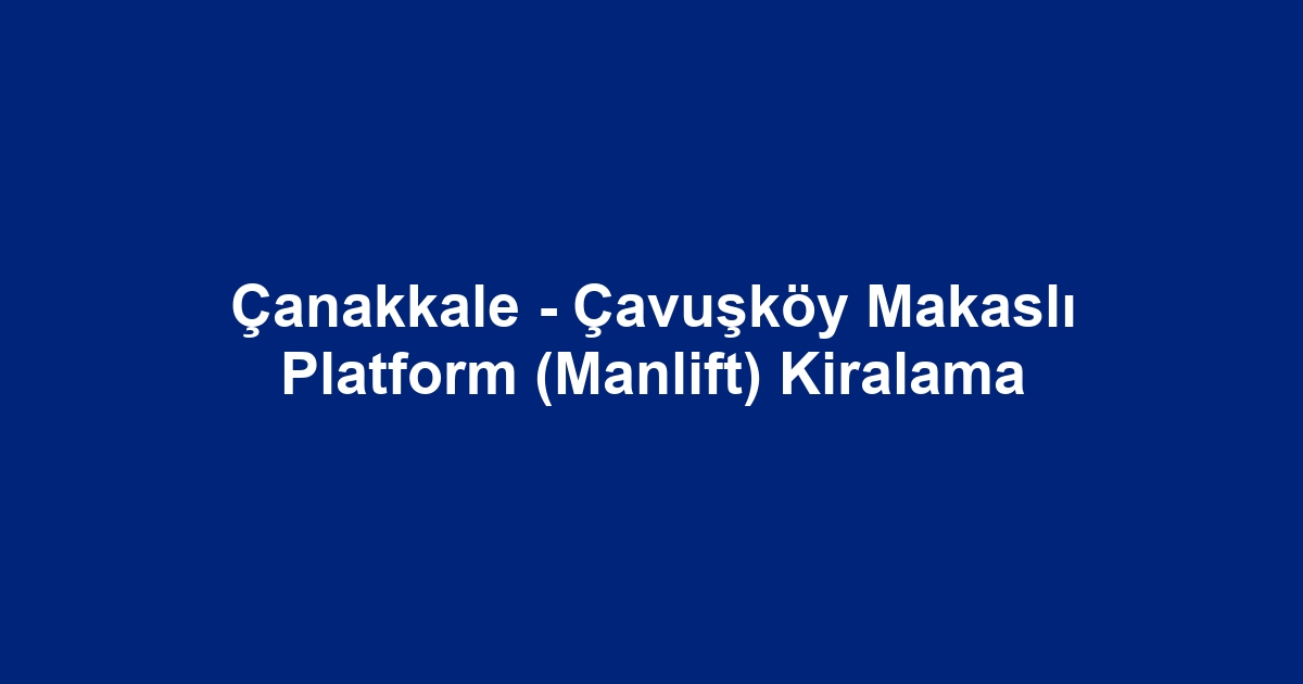 Çanakkale - Çavuşköy Makaslı Platform (Manlift) Kiralama