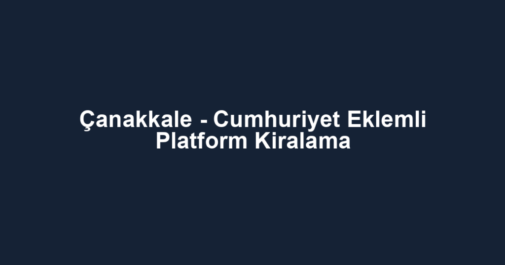 Çanakkale - Cumhuriyet Eklemli Platform Kiralama