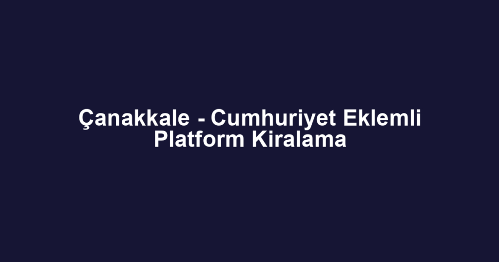 Çanakkale - Cumhuriyet Eklemli Platform Kiralama