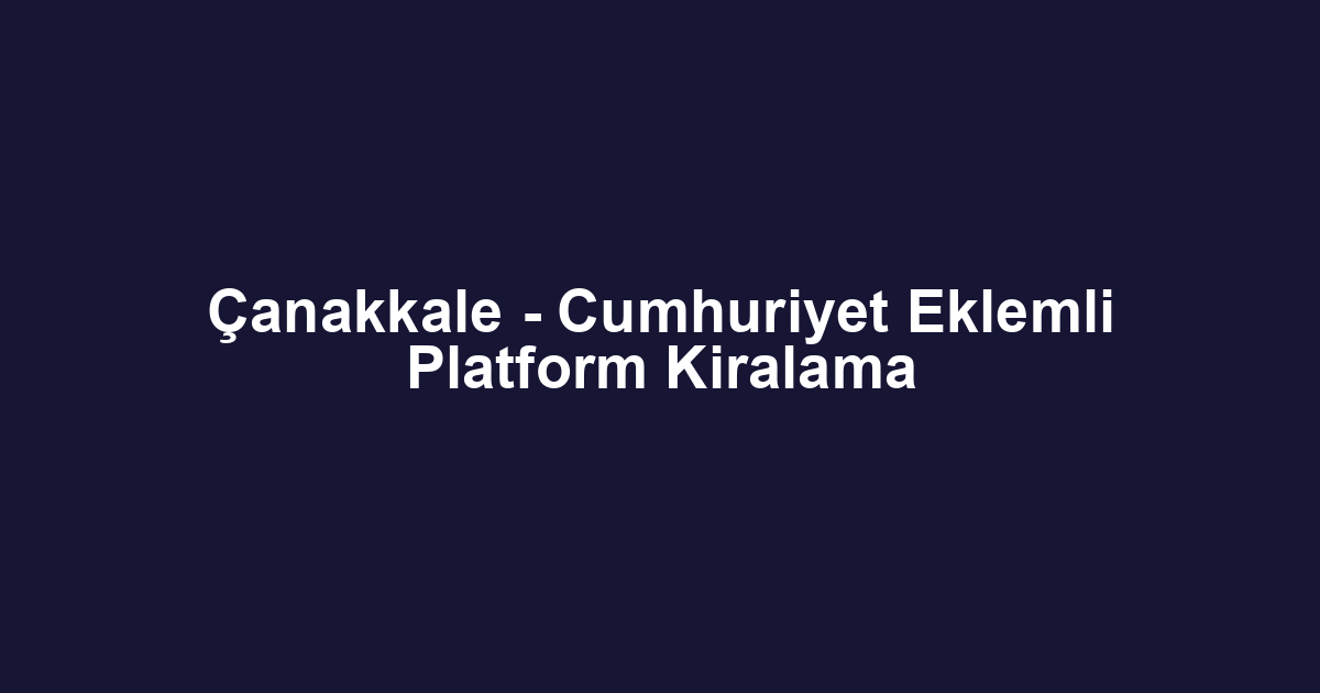Çanakkale - Cumhuriyet Eklemli Platform Kiralama