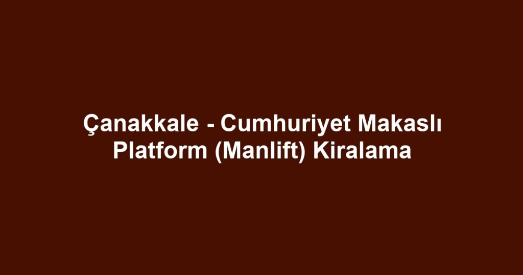 Çanakkale - Cumhuriyet Makaslı Platform (Manlift) Kiralama