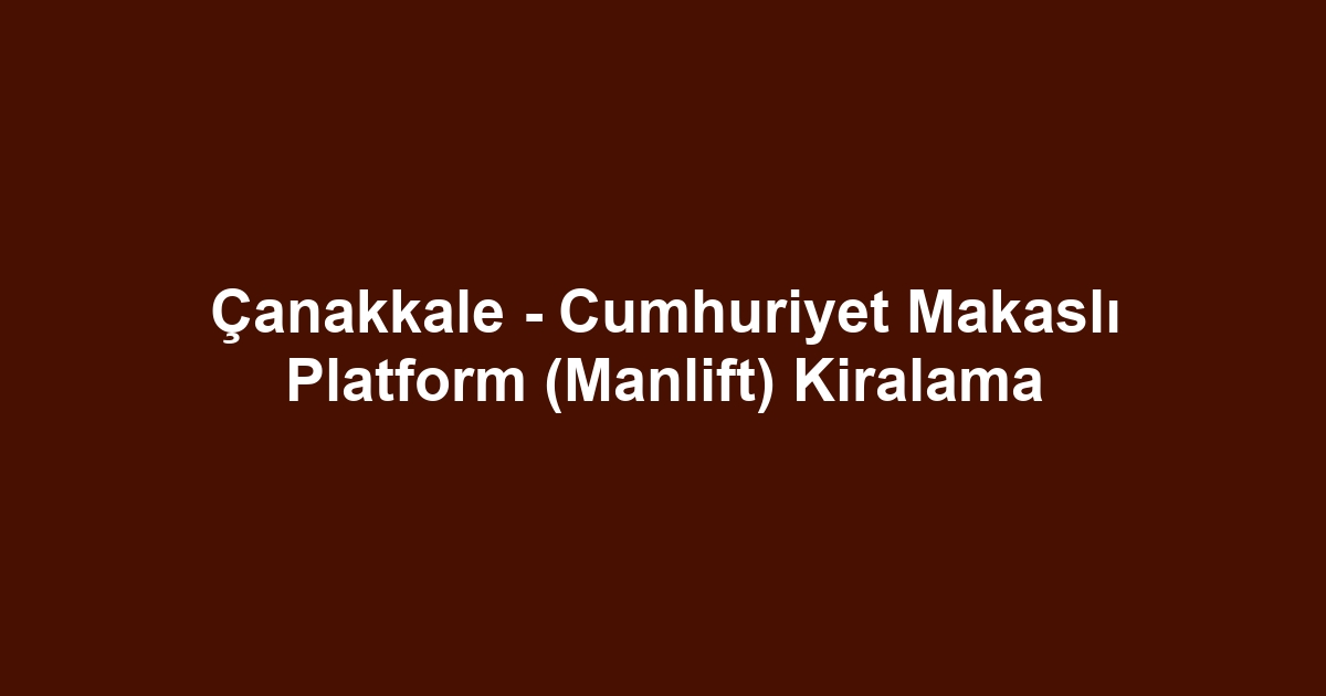 Çanakkale - Cumhuriyet Makaslı Platform (Manlift) Kiralama
