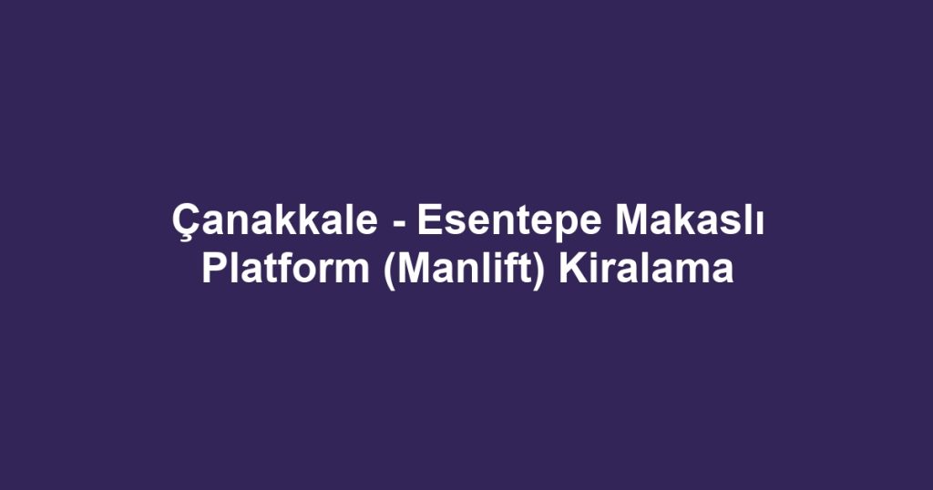 Çanakkale - Esentepe Makaslı Platform (Manlift) Kiralama