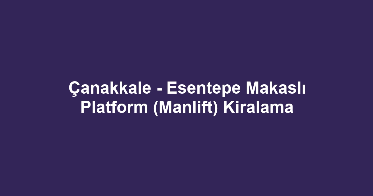 Çanakkale - Esentepe Makaslı Platform (Manlift) Kiralama