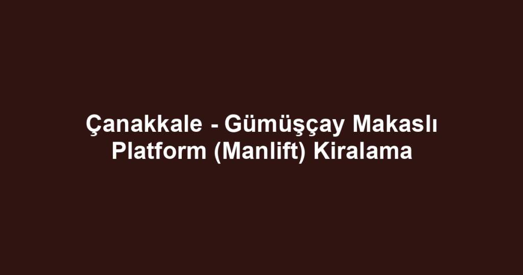 Çanakkale - Gümüşçay Makaslı Platform (Manlift) Kiralama