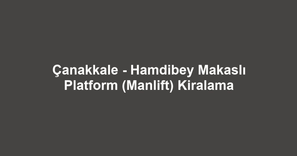 Çanakkale - Hamdibey Makaslı Platform (Manlift) Kiralama