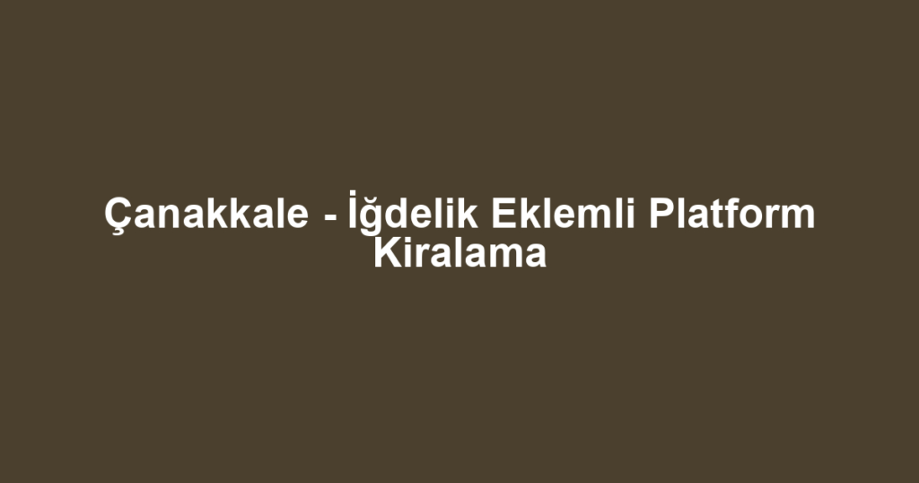 Çanakkale - İğdelik Eklemli Platform Kiralama