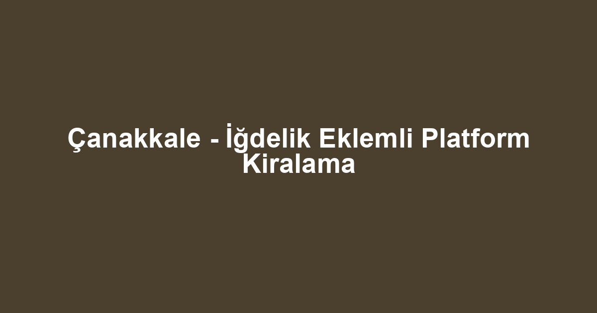 Çanakkale - İğdelik Eklemli Platform Kiralama