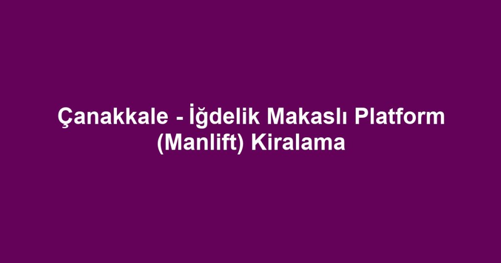 Çanakkale - İğdelik Makaslı Platform (Manlift) Kiralama