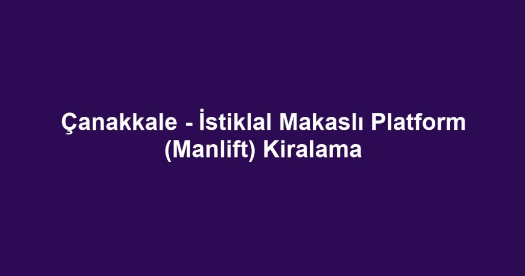 Çanakkale - İstiklal Makaslı Platform (Manlift) Kiralama
