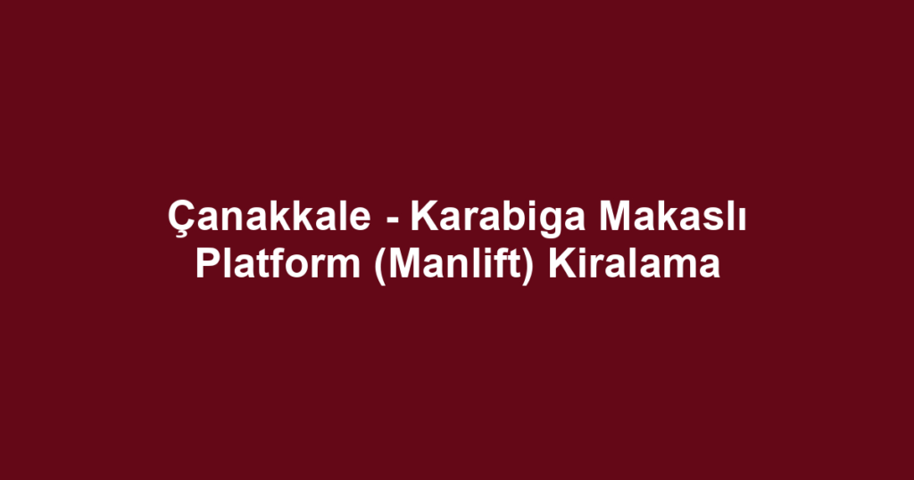 Çanakkale - Karabiga Makaslı Platform (Manlift) Kiralama