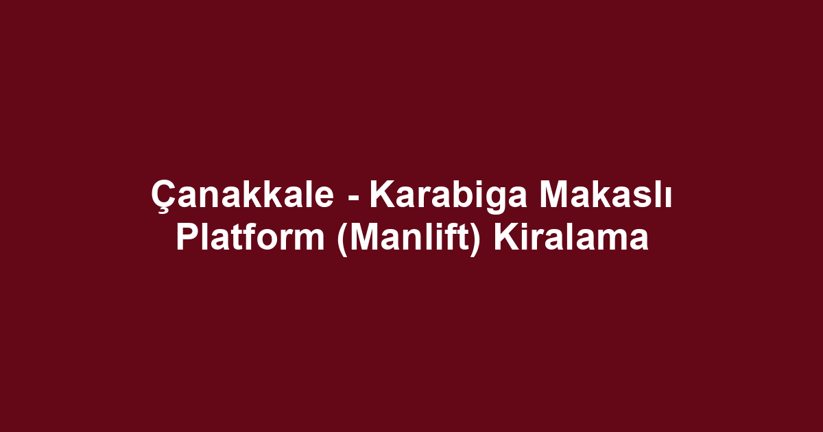Çanakkale - Karabiga Makaslı Platform (Manlift) Kiralama