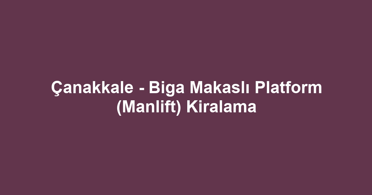 Çanakkale - Biga Makaslı Platform (Manlift) Kiralama