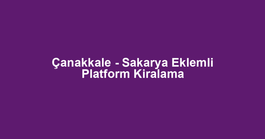 Çanakkale - Sakarya Eklemli Platform Kiralama