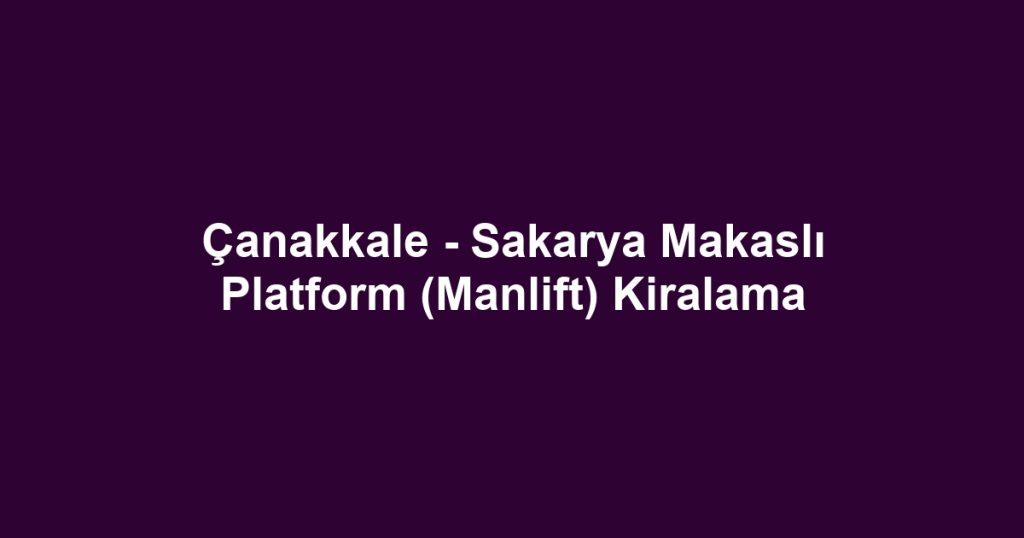 Çanakkale - Sakarya Makaslı Platform (Manlift) Kiralama