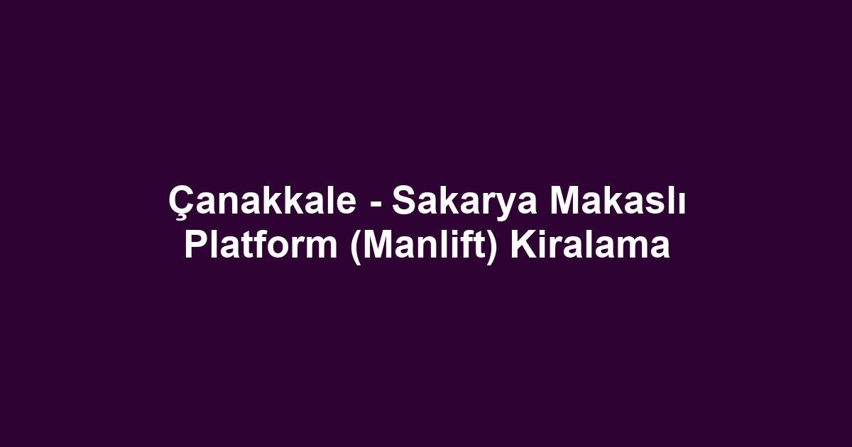 Çanakkale - Sakarya Makaslı Platform (Manlift) Kiralama
