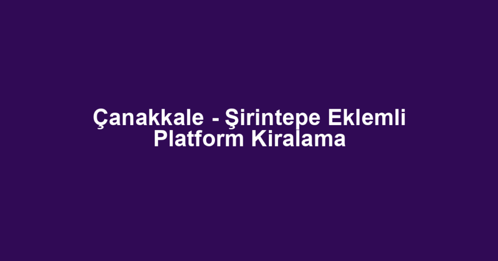 Çanakkale - Şirintepe Eklemli Platform Kiralama