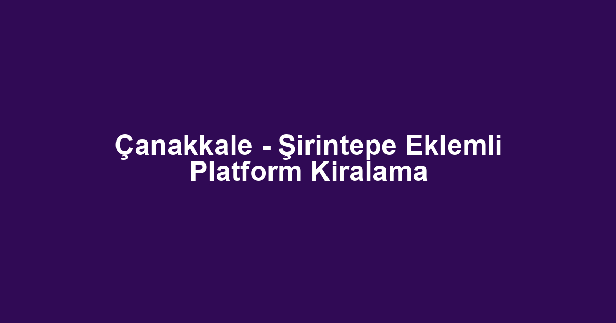 Çanakkale - Şirintepe Eklemli Platform Kiralama