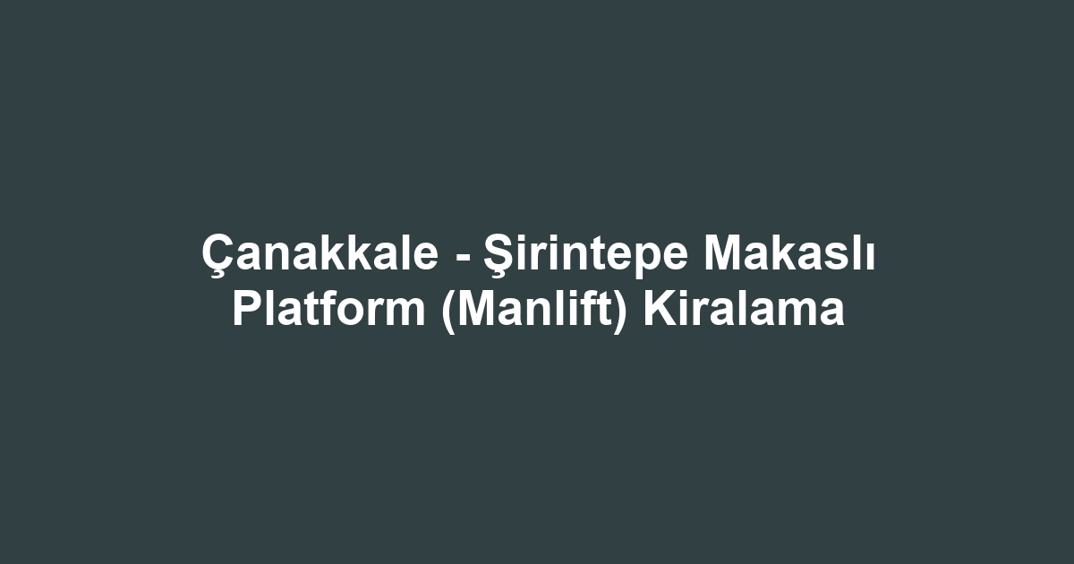 Çanakkale - Şirintepe Makaslı Platform (Manlift) Kiralama