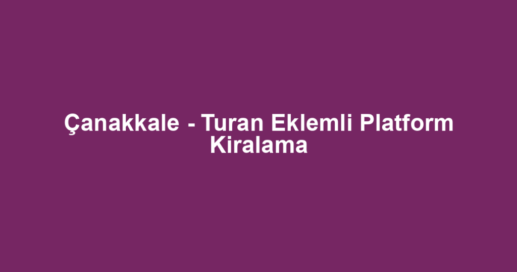 Çanakkale - Turan Eklemli Platform Kiralama