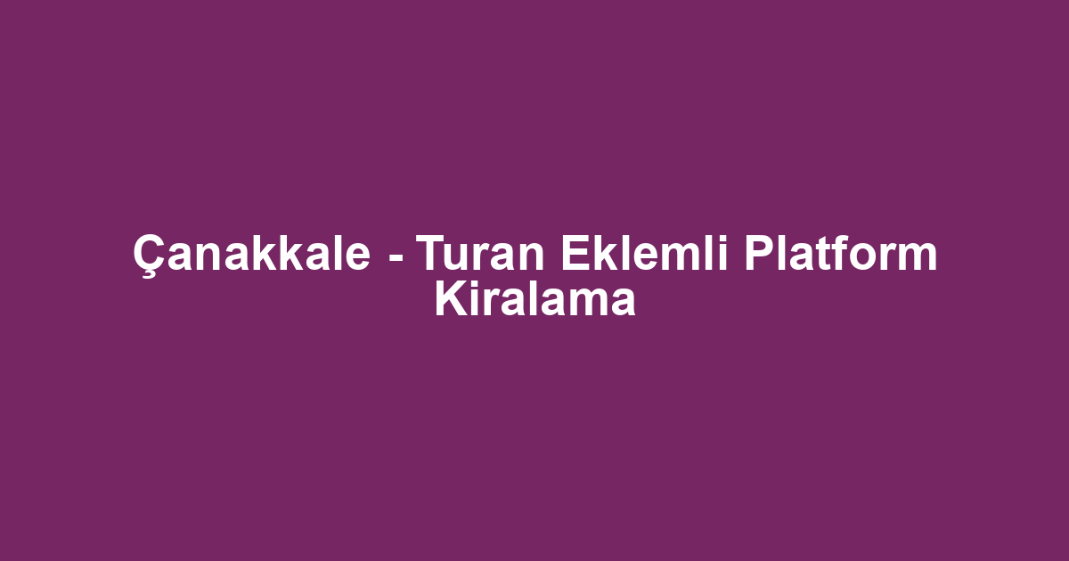 Çanakkale - Turan Eklemli Platform Kiralama