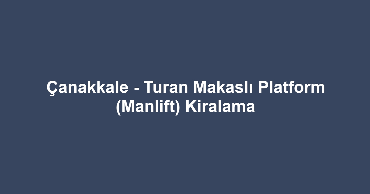 Çanakkale - Turan Makaslı Platform (Manlift) Kiralama