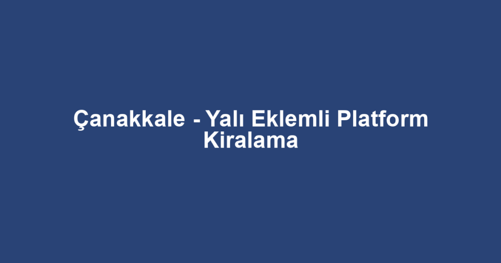 Çanakkale - Yalı Eklemli Platform Kiralama