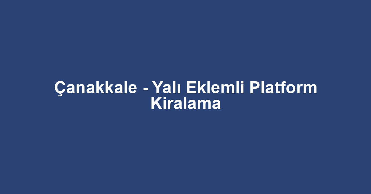 Çanakkale - Yalı Eklemli Platform Kiralama