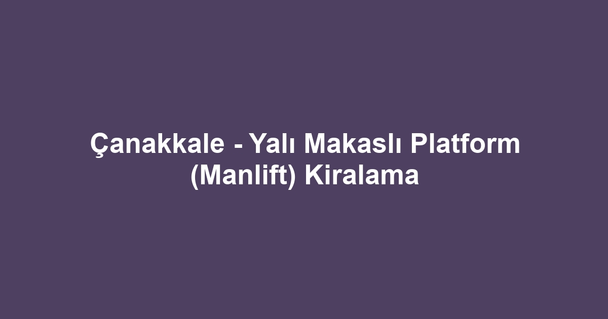 Çanakkale - Yalı Makaslı Platform (Manlift) Kiralama