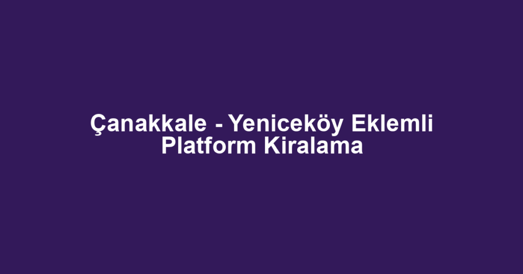 Çanakkale - Yeniceköy Eklemli Platform Kiralama
