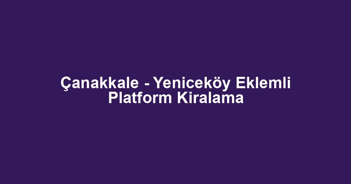 Çanakkale - Yeniceköy Eklemli Platform Kiralama