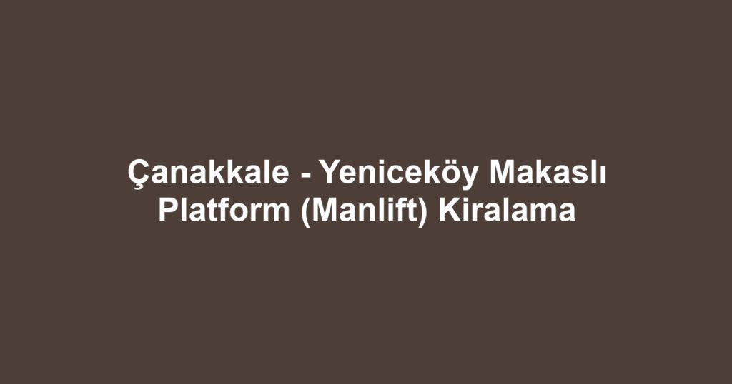 Çanakkale - Yeniceköy Makaslı Platform (Manlift) Kiralama