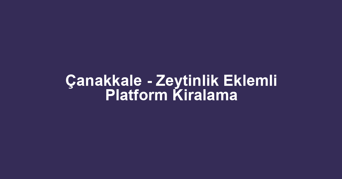 Çanakkale - Zeytinlik Eklemli Platform Kiralama