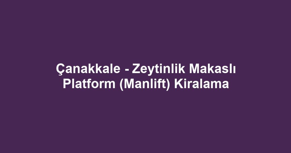 Çanakkale - Zeytinlik Makaslı Platform (Manlift) Kiralama