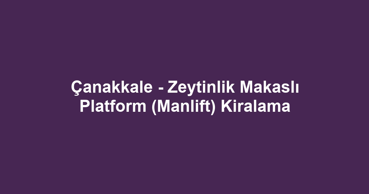 Çanakkale - Zeytinlik Makaslı Platform (Manlift) Kiralama