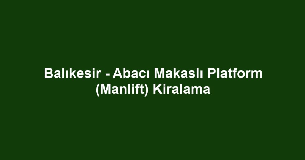 Balıkesir - Abacı Makaslı Platform (Manlift) Kiralama