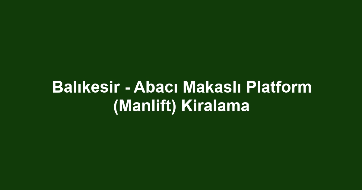 Balıkesir - Abacı Makaslı Platform (Manlift) Kiralama