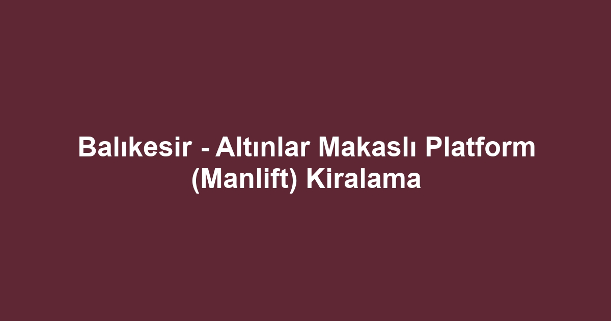 Balıkesir - Altınlar Makaslı Platform (Manlift) Kiralama