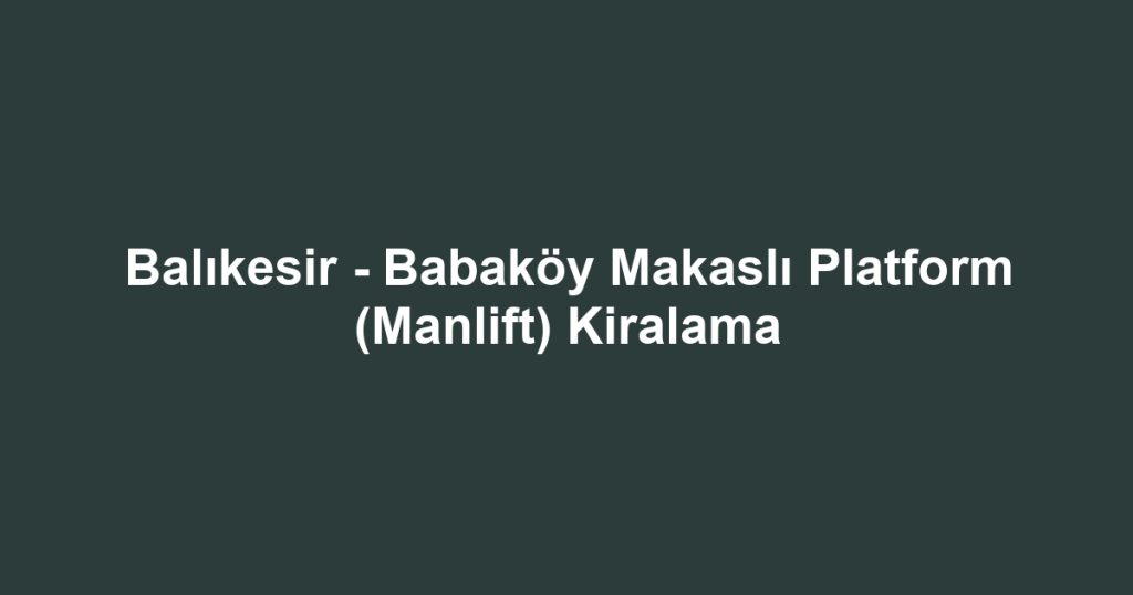 Balıkesir - Babaköy Makaslı Platform (Manlift) Kiralama