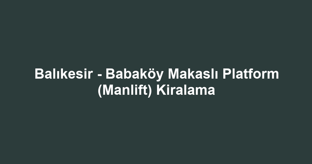 Balıkesir - Babaköy Makaslı Platform (Manlift) Kiralama