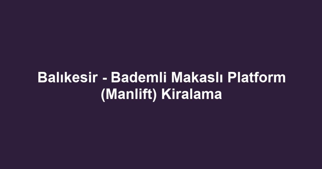 Balıkesir - Bademli Makaslı Platform (Manlift) Kiralama